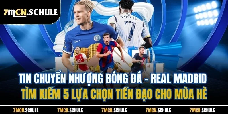 Tin chuyển nhượng bóng đá - Real Madrid tìm kiếm 5 lựa chọn tiền đạo cho mùa hè